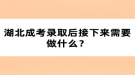 湖北成考錄取后接下來(lái)需要做什么？