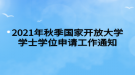 2021年秋季國家開放大學學士學位申請工作通知