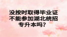 沒按時取得畢業(yè)證不能參加湖北統(tǒng)招專升本嗎？