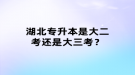 湖北專升本是大二考還是大三考？