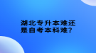 湖北專升本難還是自考本科難？