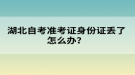 湖北自考準(zhǔn)考證身份證丟了怎么辦？