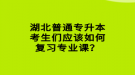 湖北普通專升本考生們應(yīng)該如何復(fù)習(xí)專業(yè)課？