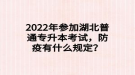 2022年參加湖北普通專升本考試，防疫有什么規(guī)定？