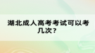 湖北成人高考考試可以考幾次？