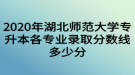 2020年湖北師范大學專升本各專業(yè)錄取分數(shù)線多少分