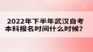 2022年下半年武漢自考本科報名時間什么時候？