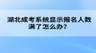 湖北成考系統(tǒng)顯示報(bào)名人數(shù)滿了怎么辦？