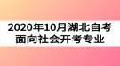 2020年10月湖北自考面向社會(huì)開(kāi)考專業(yè)及考試時(shí)間安排