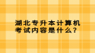 湖北專升本計算機考試內(nèi)容是什么？