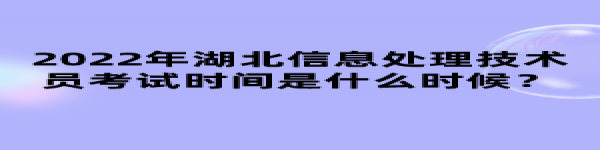 2022年湖北信息處理技術(shù)員考試時間是什么時候？