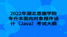 2022年湖北恩施學(xué)院專升本面向?qū)ο蟪绦蛟O(shè)計（Java）考試大綱