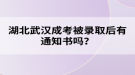 湖北武漢成考被錄取后有通知書嗎？