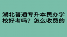 湖北普通專升本民辦學(xué)校好考嗎？怎么收費(fèi)的