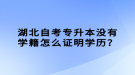 湖北自考專升本沒(méi)有學(xué)籍怎么證明學(xué)歷？