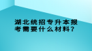 湖北統(tǒng)招專升本報考需要什么材料？