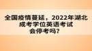 全國(guó)疫情蔓延，2022年湖北成考學(xué)位英語(yǔ)考試會(huì)?？紗?？