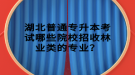 湖北普通專升本考試哪些院校招收林業(yè)類的專業(yè)？