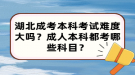 湖北成考本科考試難度大嗎？成人本科都考哪些科目？