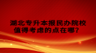 湖北專升本報民辦院校值得考慮的點在哪？