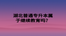 湖北普通專升本屬于繼續(xù)教育嗎？