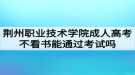 荊州職業(yè)技術(shù)學(xué)院成人高考不看書能通過考試嗎