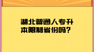 湖北普通人專升本限制省份嗎？