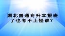 湖北普通專升本報班了也考不上怪誰？