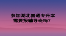 參加湖北普通專升本需要報(bào)輔導(dǎo)班嗎？