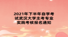 2021年下半年自學(xué)考試武漢大學(xué)主考專業(yè)實(shí)踐考核報(bào)名通知