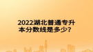 2022湖北普通專升本分數(shù)線是多少？