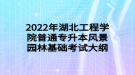 2022年湖北工程學院普通專升本風景園林基礎(chǔ)考試大綱