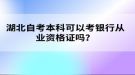 湖北自考本科可以考銀行從業(yè)資格證嗎？