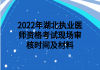 2022年湖北執(zhí)業(yè)醫(yī)師資格考試現(xiàn)場審核時間及材料