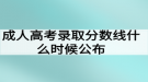 成人高考錄取分?jǐn)?shù)線什么時(shí)候公布