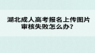 湖北成人高考報(bào)名上傳圖片審核失敗怎么辦？