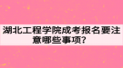 湖北工程學院成考報名要注意哪些事項？