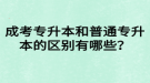 成考專升本和普通專升本的區(qū)別有哪些？