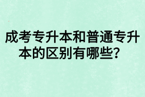 成考專升本和普通專升本的區(qū)別有哪些？