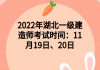 2022年湖北一級建造師考試時間：11月19日、20日