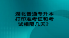 湖北普通專升本打印準(zhǔn)考證和考試相隔幾天？