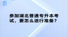 參加湖北普通專升本考試，要怎么進(jìn)行準(zhǔn)備？