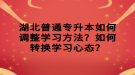 湖北普通專升本如何調(diào)整學(xué)習(xí)方法？如何轉(zhuǎn)換學(xué)習(xí)心態(tài)？