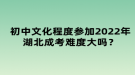 初中文化程度參加2022年湖北成考難度大嗎？