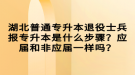 湖北普通專升本退役士兵報(bào)專升本是什么步驟？應(yīng)屆和非應(yīng)屆一樣嗎？