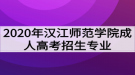 2020年漢江師范學院成人高考招生專業(yè)有哪些？