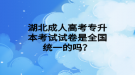 湖北成人高考專升本考試試卷是全國統(tǒng)一的嗎？