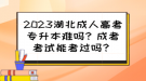 2023湖北成人高考專(zhuān)升本難嗎？成考考試能考過(guò)嗎？