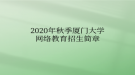 2020年秋季廈門大學網(wǎng)絡教育?招生簡章