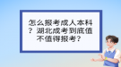 怎么報考成人本科？湖北成考到底值不值得報考？